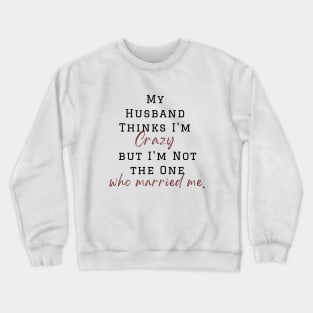 My Husband Thinks I'm Crazy but I'm Not the One who married me, wife funny and sarcastic sayings, Funny Sarcastic Wife Saying Gift Idea Crewneck Sweatshirt